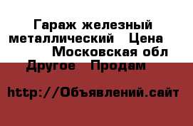 Гараж железный металлический › Цена ­ 60 000 - Московская обл. Другое » Продам   